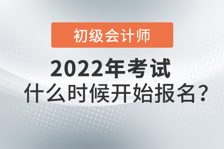 2022初級會計考試什么時候開始報名？
