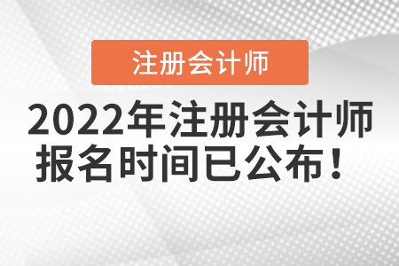 2022年注冊(cè)會(huì)計(jì)師報(bào)名時(shí)間已公布！