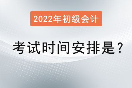 2022初級(jí)會(huì)計(jì)師考試時(shí)間安排是？