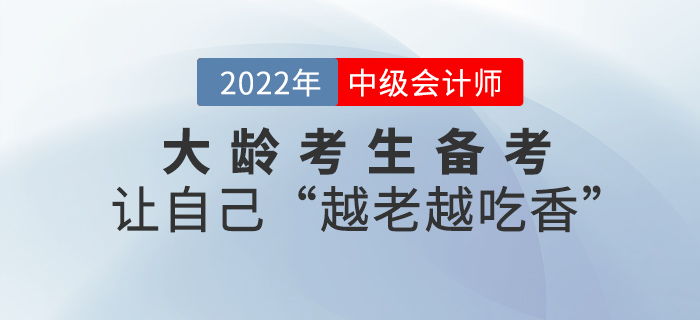 大齡考生如何科學(xué)備考中級會計？做到這幾點，讓你“越老越吃香”
