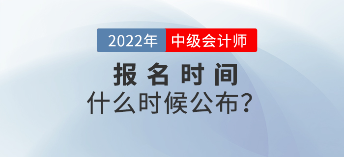 注會報名時間已公布！2022年中級會計報名時間是什么時候？