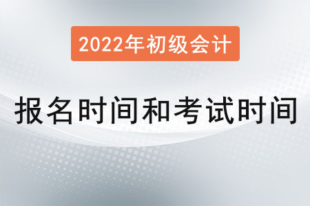 2022年初級(jí)會(huì)計(jì)報(bào)名時(shí)間和考試時(shí)間分別是？