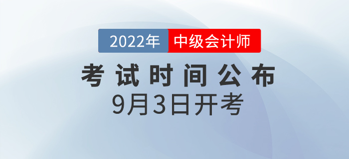 2022年中級會計師考試時間已公布，9月3日開考！