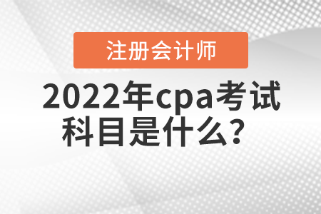 2022年cpa考試科目是什么？
