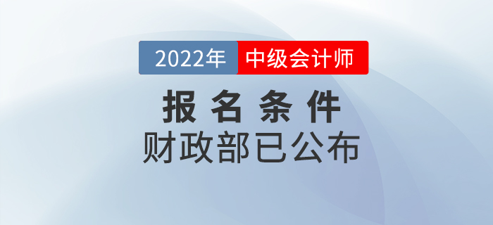 重磅！2022年中級(jí)會(huì)計(jì)考試報(bào)名條件官方正式公布！
