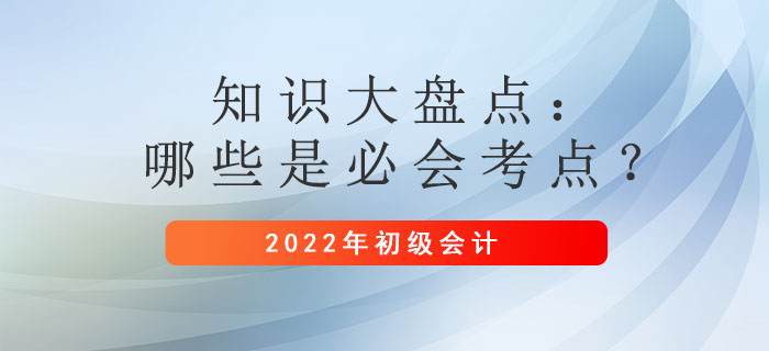2022年初級會計備考時間縮短！哪些是必須掌握的考點？
