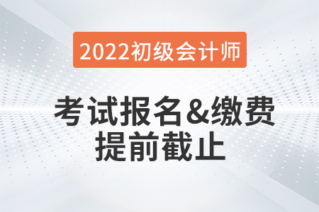 重大改變！2022年初級會計考試報名及繳費提前截止！