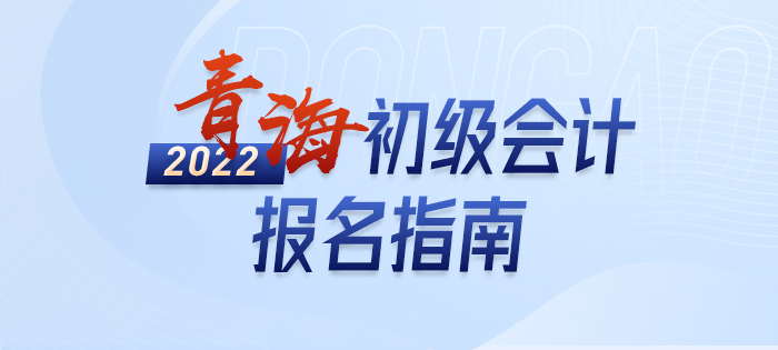 2022年青海省海東初級(jí)會(huì)計(jì)考試報(bào)名攻略已備好