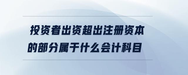 投資者出資超出注冊(cè)資本的部分屬于什么會(huì)計(jì)科目