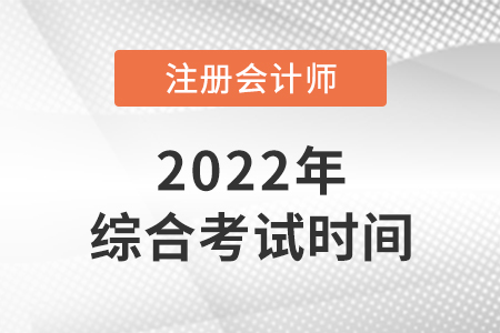 2022年cpa綜合階段考試時間是哪天？