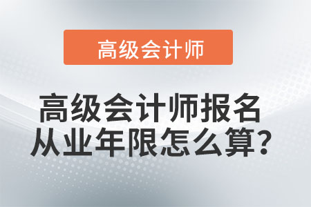 高級會計師報名從業(yè)年限怎么算？