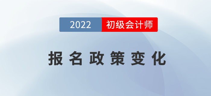2022年初級(jí)會(huì)計(jì)報(bào)名政策發(fā)生了哪些變化？表格詳細(xì)對(duì)比！