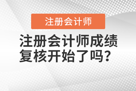 注冊(cè)會(huì)計(jì)師成績(jī)復(fù)核開始了嗎？
