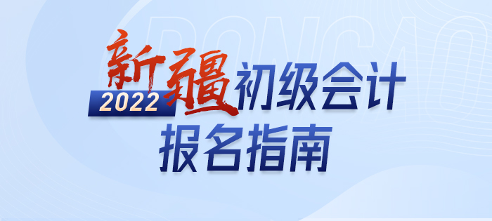 政策全知道：2022年新疆初級會計師考試報名詳解