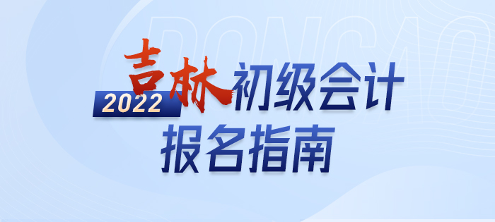 政策全知道：2022年吉林初級(jí)會(huì)計(jì)考試報(bào)名詳解
