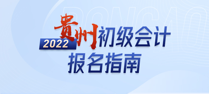 2022年貴州初級會計(jì)師考試報(bào)名全方位解讀