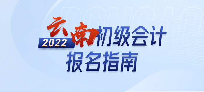 2022年云南初級會計職稱報名指南，輕松了解考情