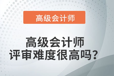 高級(jí)會(huì)計(jì)師評(píng)審難度很高嗎？