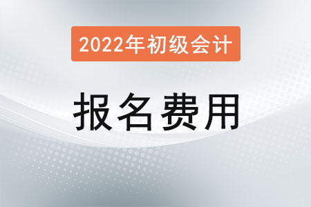 2022年初級(jí)會(huì)計(jì)考試報(bào)名費(fèi)用公布了嗎？