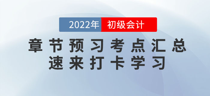 2022年初級(jí)會(huì)計(jì)考試各章節(jié)預(yù)習(xí)考點(diǎn)匯總，速來打卡學(xué)習(xí)！