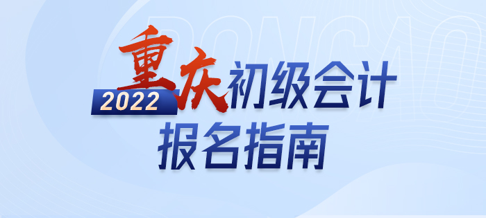 2022年重慶初級(jí)會(huì)計(jì)職稱(chēng)報(bào)名指南，輕松了解考情