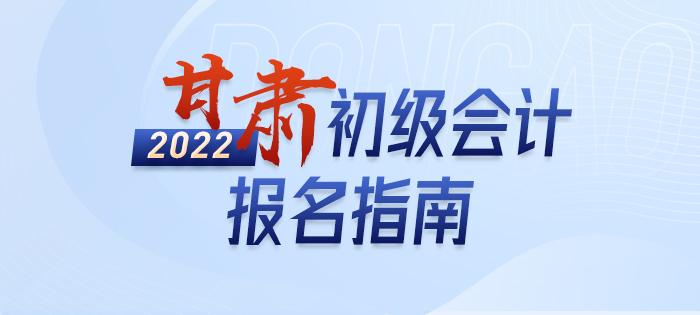 一文詳解：2022年甘肅省蘭州初級會計師考試報名信息