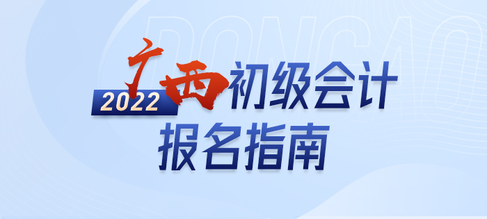2022年廣西初級(jí)會(huì)計(jì)報(bào)名全攻略，分分鐘掌握完整考情
