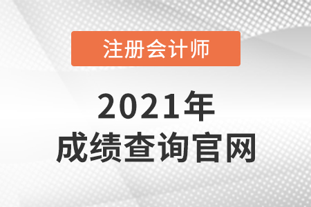 2021年注冊(cè)會(huì)計(jì)師成績查詢的官網(wǎng)是什么？