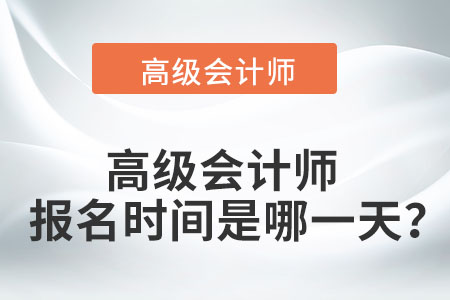 高級會(huì)計(jì)師報(bào)名時(shí)間是哪一天？