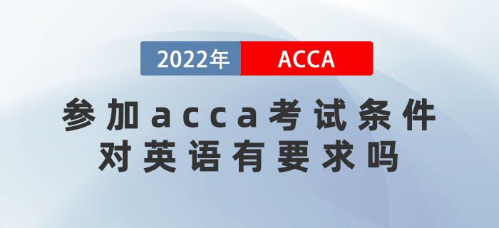 2022年參加acca考試條件是什么？對(duì)英語有要求嗎？