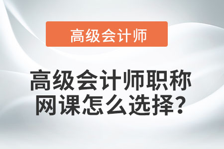 高級會計師職稱網(wǎng)課怎么選擇？