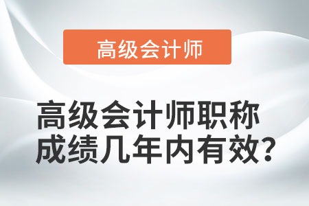 高級會計師職稱成績幾年內(nèi)有效？