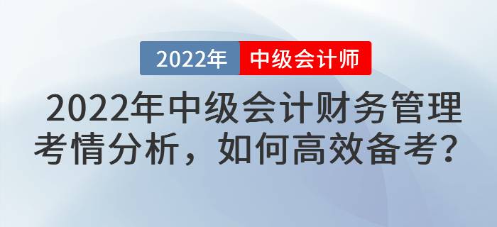 2022年中級(jí)會(huì)計(jì)財(cái)務(wù)管理考情分析，如何高效備考？