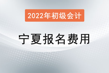 2022年寧夏初級(jí)會(huì)計(jì)考試報(bào)名費(fèi)已確定！