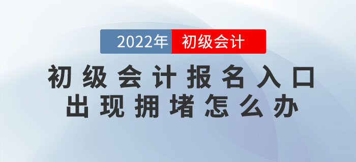 2022年初級會計報名入口出現(xiàn)擁堵怎么辦？