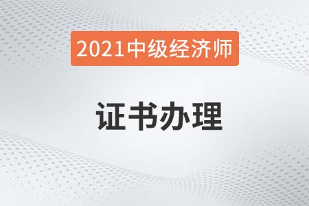 2021年中級經(jīng)濟師出成績后多久拿證