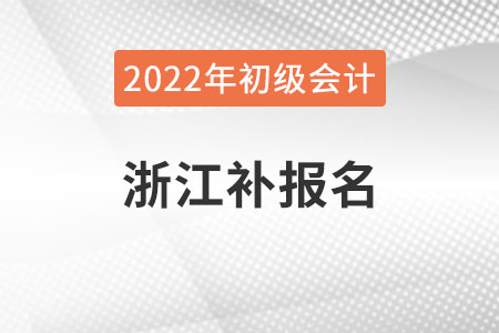 浙江2022年初級會計補(bǔ)報名時間已公布