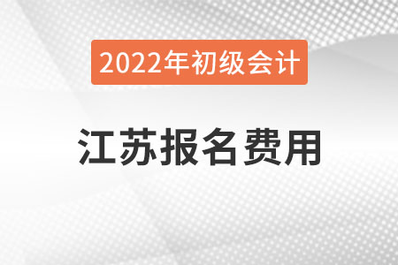 江蘇2022年初級會計報名費(fèi)用已公布