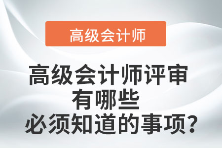高級(jí)會(huì)計(jì)師評(píng)審有哪些必須知道的事項(xiàng)? 高級(jí)會(huì)計(jì)師評(píng)審有哪些必須知道的事項(xiàng)?