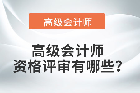高級(jí)會(huì)計(jì)師資格評(píng)審有哪些？