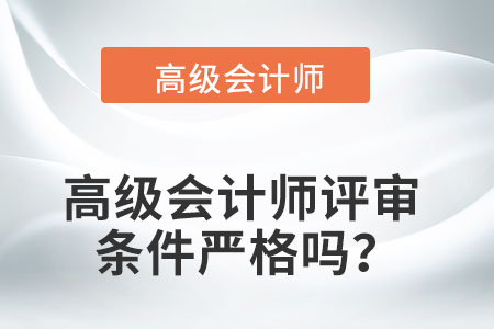 高級(jí)會(huì)計(jì)師評(píng)審條件嚴(yán)格嗎？