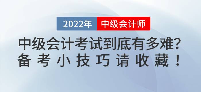 2022年中級(jí)會(huì)計(jì)考試到底有多難？備考小技巧請(qǐng)收藏！