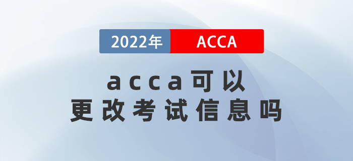 2022年3月acca可以更改考試信息嗎？能退考嗎？