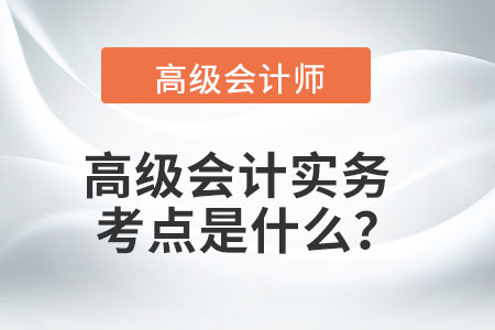 高級會計實務(wù)考點是什么？