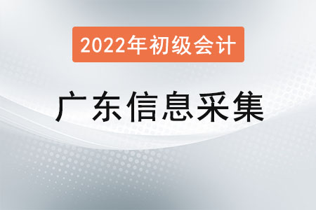 廣東2022年初級會計報名信息采集要求！