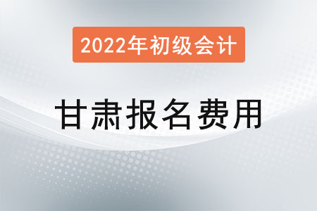 甘肅2022年初級(jí)會(huì)計(jì)報(bào)名費(fèi)用已公布