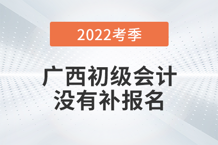 重磅！廣西2022年初級會計(jì)師考試不安排補(bǔ)報(bào)名！
