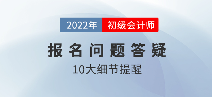 2022年初級(jí)會(huì)計(jì)怎么報(bào)名？這10大細(xì)節(jié)需要注意！