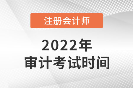 2022年cpa審計(jì)考試時(shí)間是幾號(hào)？