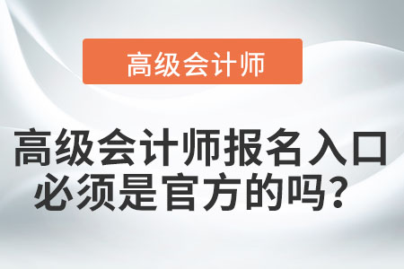高級(jí)會(huì)計(jì)師報(bào)名入口必須是官方的嗎？